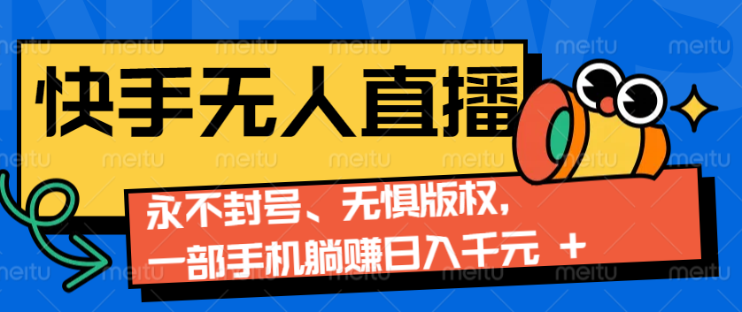 2024快手无人直播9.0神技来袭：永不封号、无惧版权，一部手机躺赚日入千元+-云泽轻创网