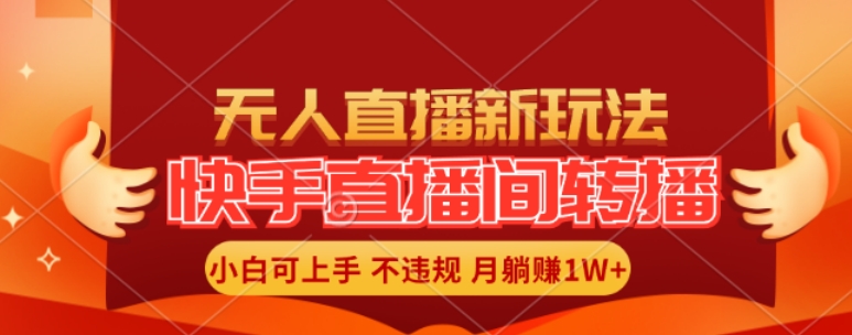 快手直播间全自动转播玩法，全人工无需干预，小白月入1W+轻松实现【揭秘】-云泽轻创网