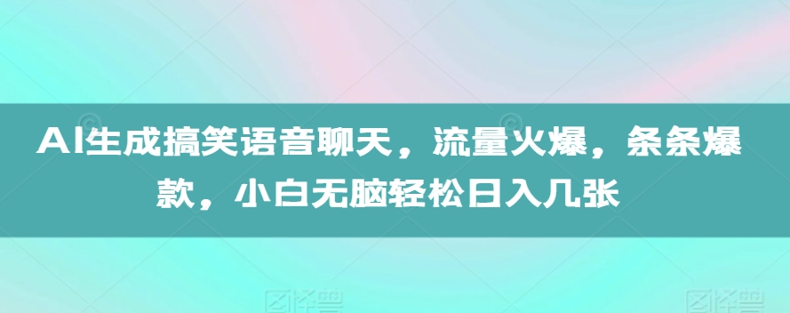 AI生成搞笑语音聊天，流量火爆，条条爆款，小白无脑轻松日入几张【揭秘】-云泽轻创网
