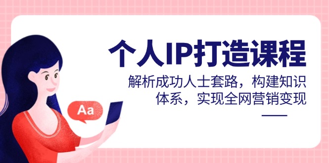 个人IP打造课程，解析成功人士套路，构建知识体系，实现全网营销变现-云泽轻创网
