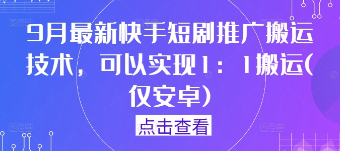 9月最新快手短剧推广搬运技术，可以实现1：1搬运(仅安卓)-云泽轻创网