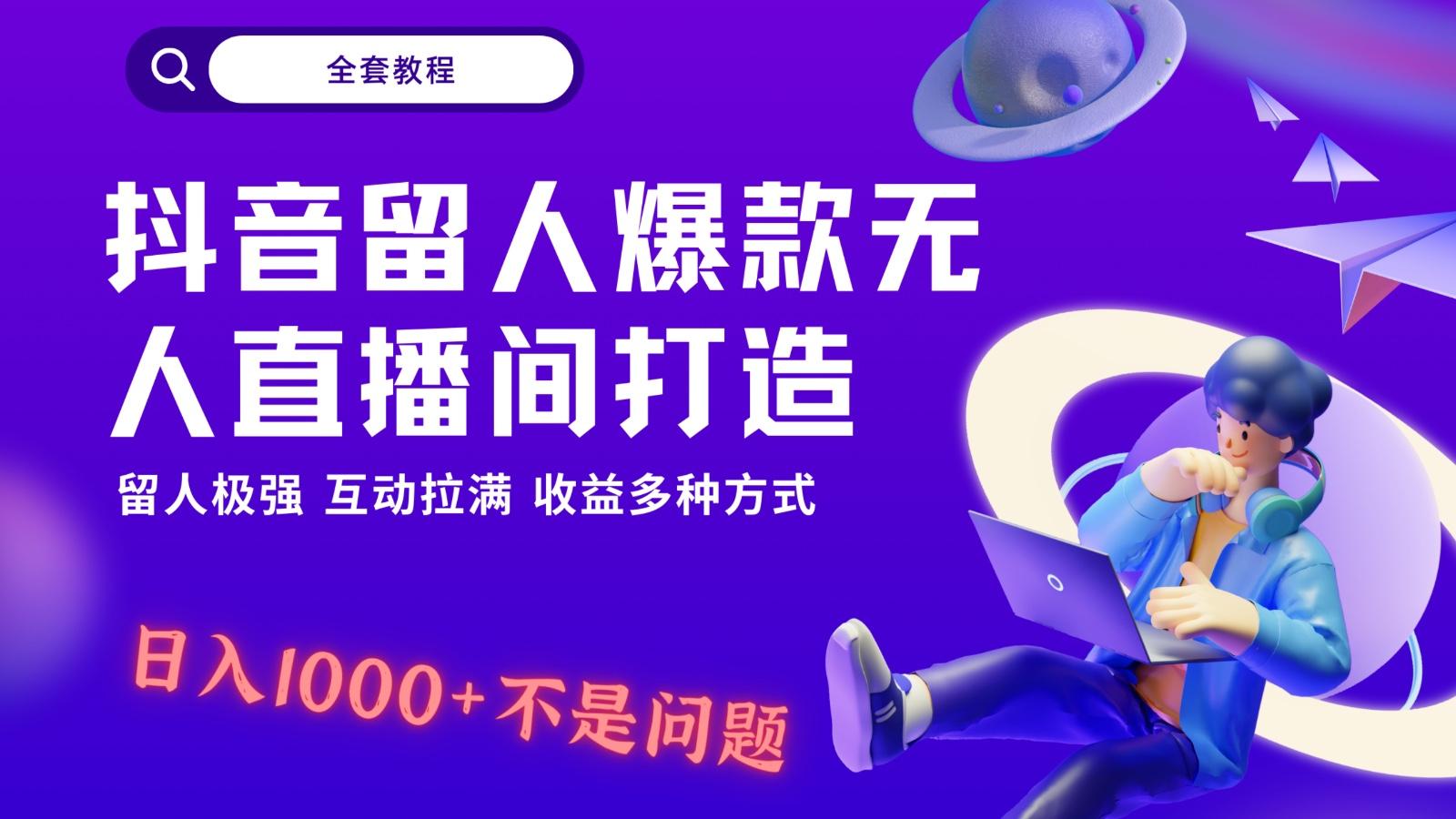 抖音留人超强无人直播间打造，解放双手，日入1k+简简单单、互动拉满！-云泽轻创网