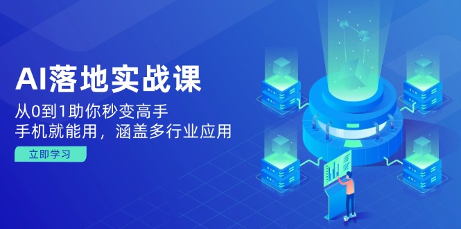 AI落地实战课：从0到1助你秒变高手，手机就能用，涵盖多行业应用-云泽轻创网
