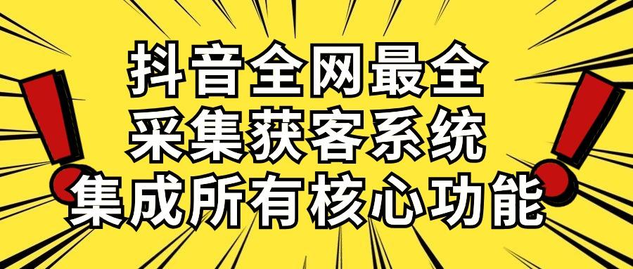抖音全网最全采集获客系统，集成所有核心功能，日引500+-云泽轻创网