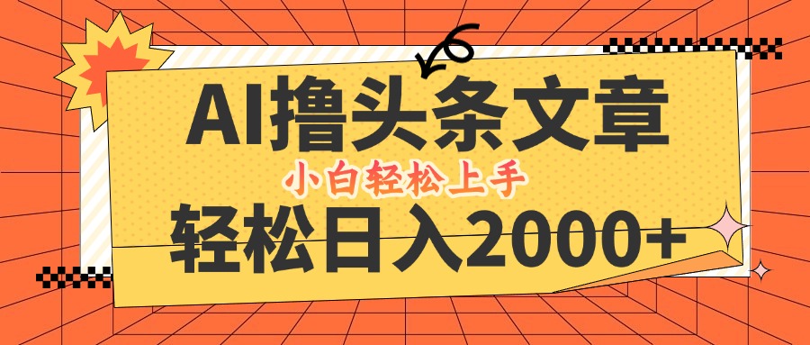 AI撸头条最新玩法，轻松日入2000+，当天起号，第二天见收益，小白轻松…-云泽轻创网