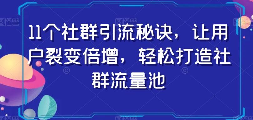 11个社群引流秘诀，让用户裂变倍增，轻松打造社群流量池-云泽轻创网