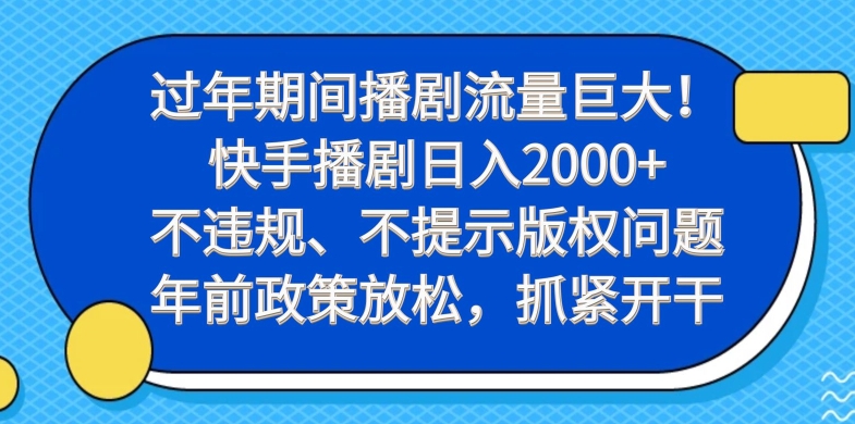 过年期间播剧流量巨大！快手播剧日入2000+，不违规、不提示版权问题，年前政策放松，抓紧开干-云泽轻创网