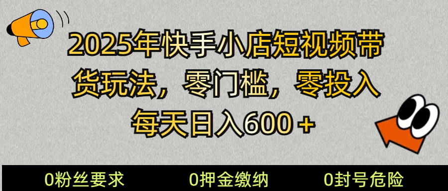 2025快手小店短视频带货模式，零投入，零门槛，每天日入600＋-云泽轻创网