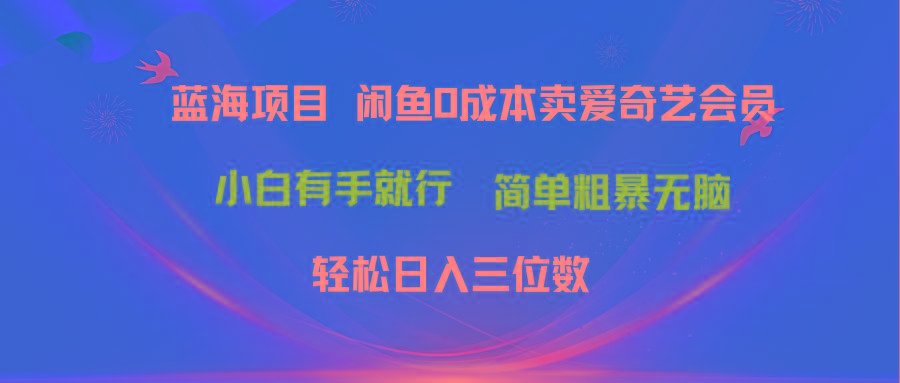 最新蓝海项目咸鱼零成本卖爱奇艺会员小白有手就行 无脑操作轻松日入三位数-云泽轻创网