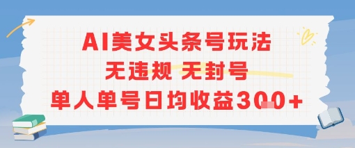 AI美女头条号玩法无违规无封号单人单号日均收益3张-云泽轻创网