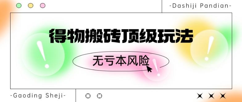 得物搬砖顶级玩法，无亏本风险-云泽轻创网