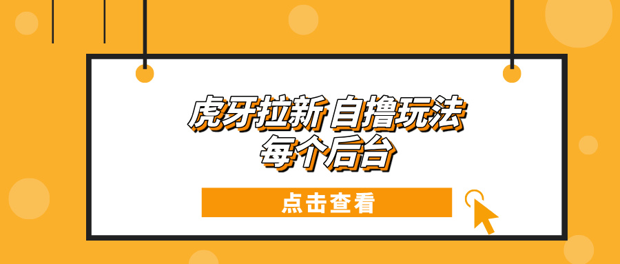 虎牙拉新项目玩法 每个后台每天100+-云泽轻创网