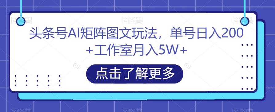 头条号AI矩阵图文玩法，单号日入200+工作室月入5W+【揭秘】-云泽轻创网