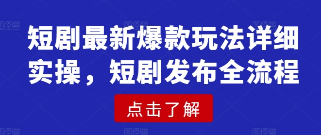 短剧最新爆款玩法详细实操，短剧发布全流程-云泽轻创网
