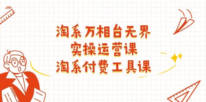淘系-万相台无界实操运营课：淘系 付费工具课(40节课-云泽轻创网