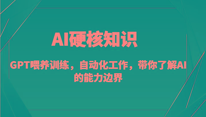 AI硬核知识-GPT喂养训练，自动化工作，带你了解AI的能力边界(10节课)-云泽轻创网
