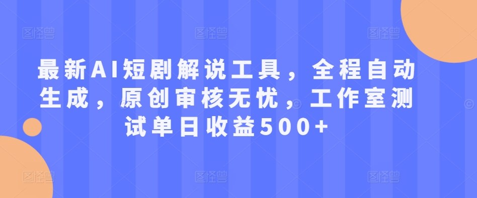 最新AI短剧解说工具，全程自动生成，原创审核无忧，工作室测试单日收益500+【揭秘】-云泽轻创网