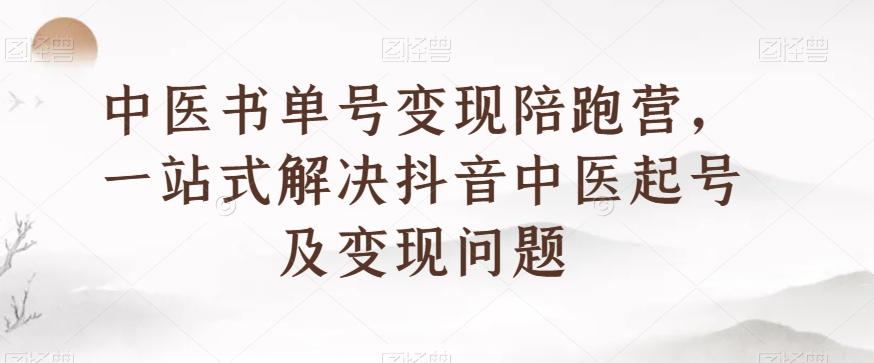 中医书单号变现陪跑营，一站式解决抖音中医起号及变现问题-云泽轻创网