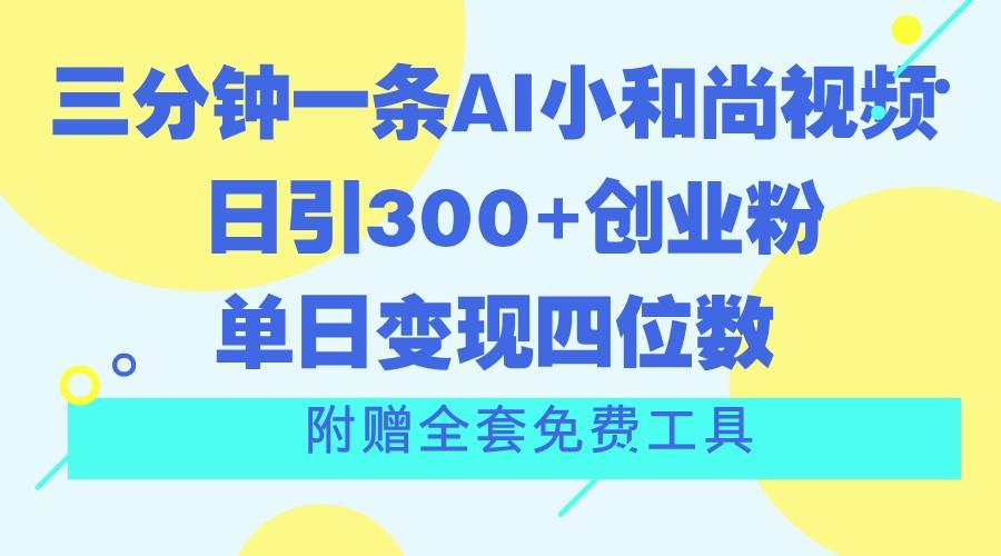 三分钟一条AI小和尚视频 ，日引300+创业粉。单日变现四位数 ，附赠全套免费工具-云泽轻创网