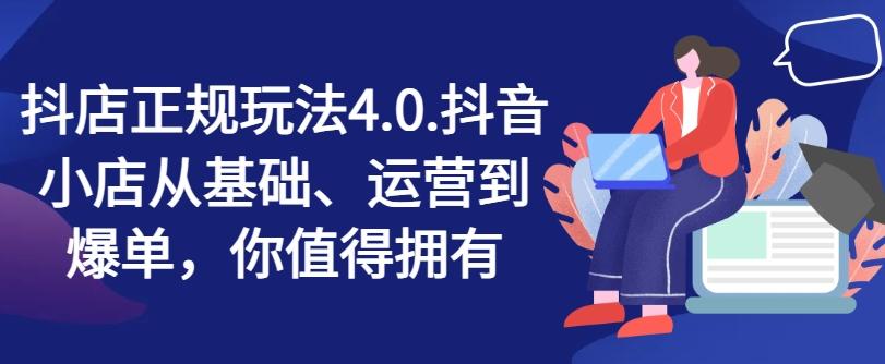抖店正规玩法4.0，抖音小店从基础、运营到爆单，你值得拥有-云泽轻创网
