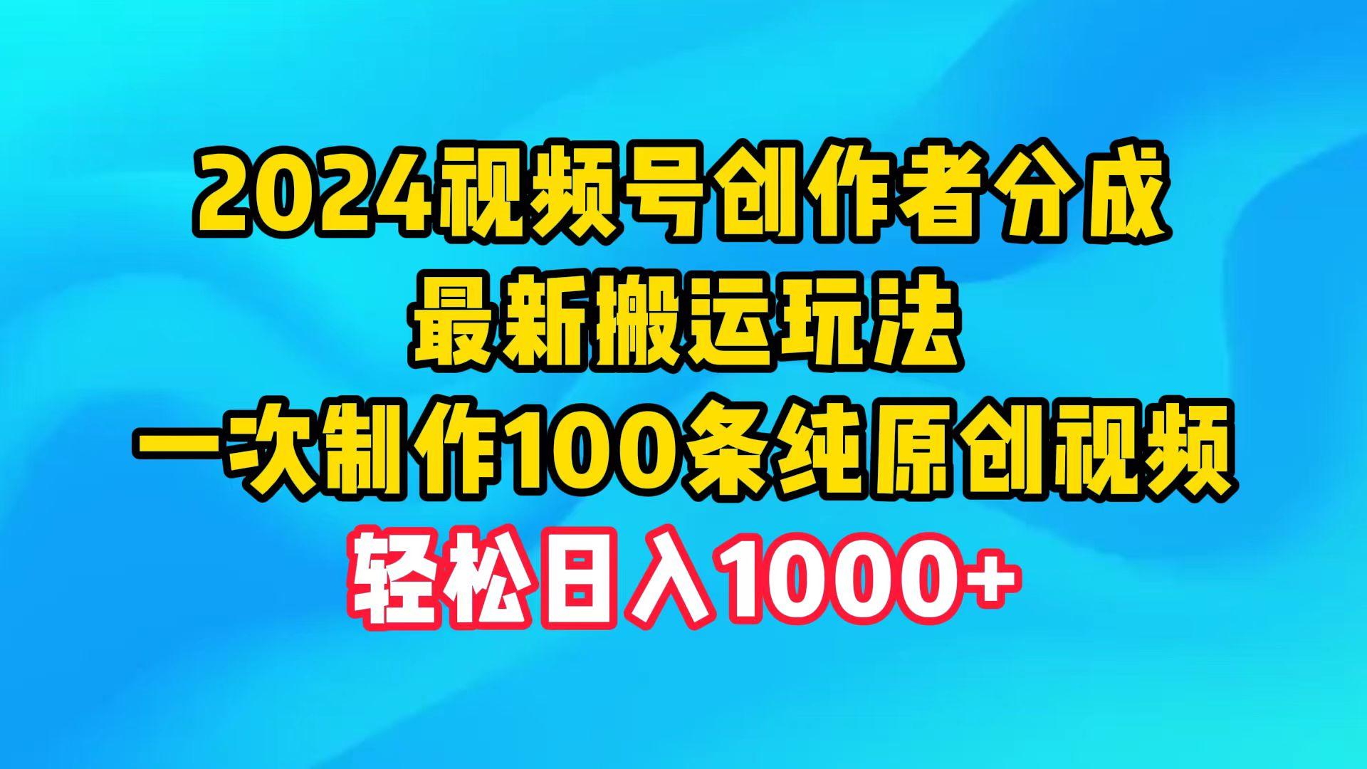 (9989期)2024视频号创作者分成，最新搬运玩法，一次制作100条纯原创视频，日入1000+-云泽轻创网