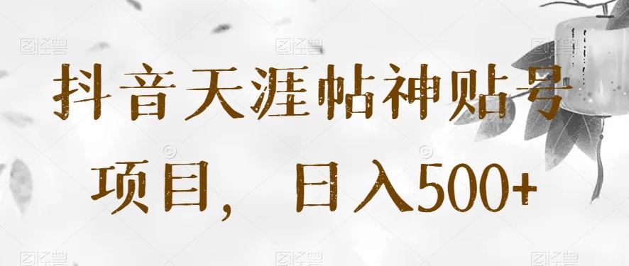抖音天涯帖神贴号项目，日入500+【揭秘】-云泽轻创网