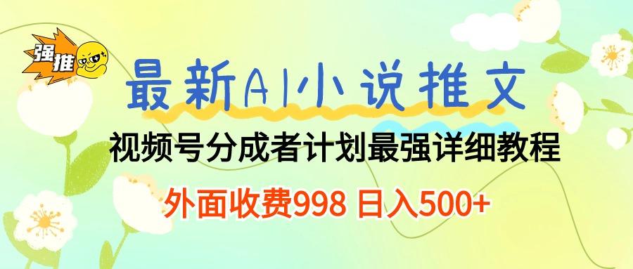 最新AI小说推文视频号分成计划 最强详细教程  日入500+-云泽轻创网