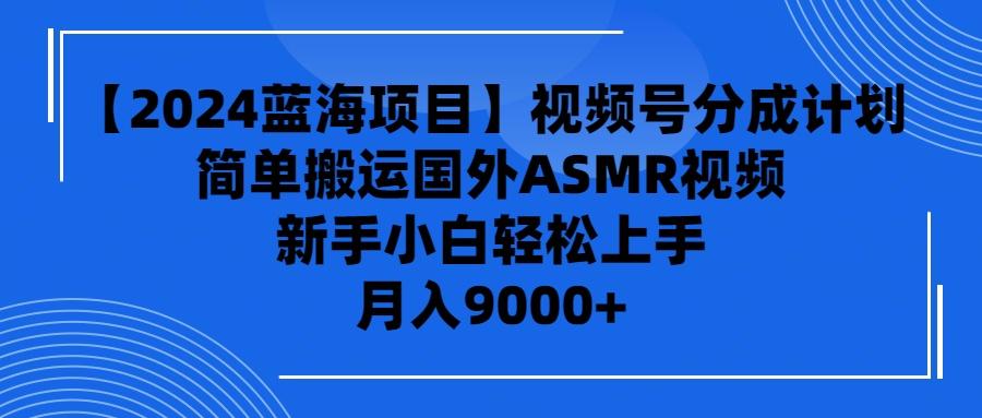 (9743期)【2024蓝海项目】视频号分成计划，无脑搬运国外ASMR视频，新手小白轻松…-云泽轻创网