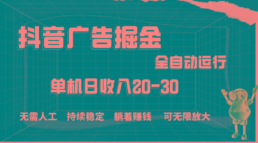 抖音广告掘金，单机产值20-30，全程自动化操作-云泽轻创网