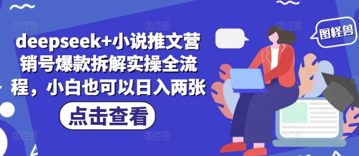 deepseek+小说推文营销号爆款拆解实操全流程，小白也可以日入两张-云泽轻创网