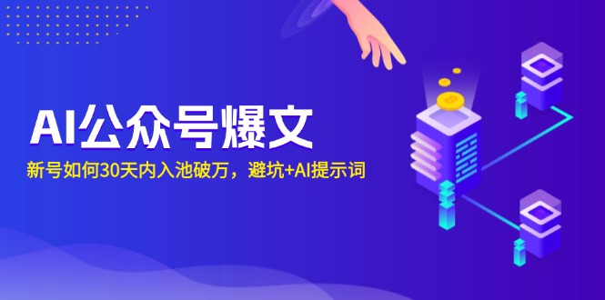 AI公众号爆文：新号如何30天内入池破万，避坑+AI提示词-云泽轻创网