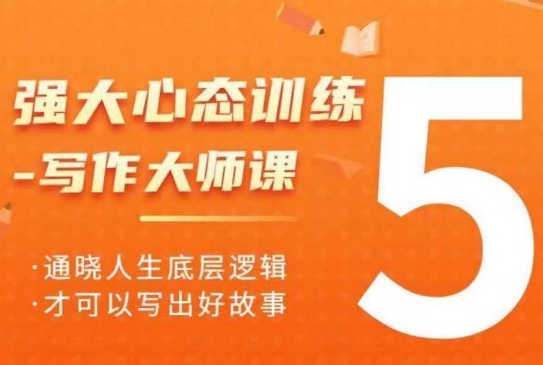 强大心态训练——写作大师课，通晓人生底层逻辑，才可以写出好故事-云泽轻创网