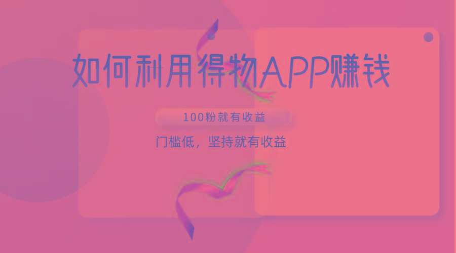 如何利用得物APP赚收益，100粉就可以赚收益，门槛低，坚持就有收益-云泽轻创网