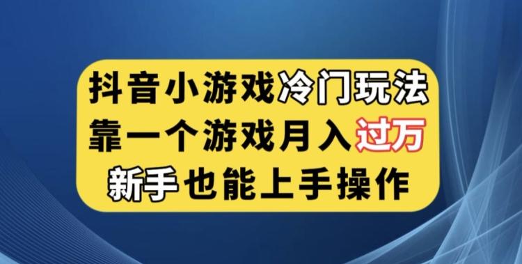 抖音小游戏冷门玩法，靠一个游戏月入过万，新手也能轻松上手【揭秘】-云泽轻创网
