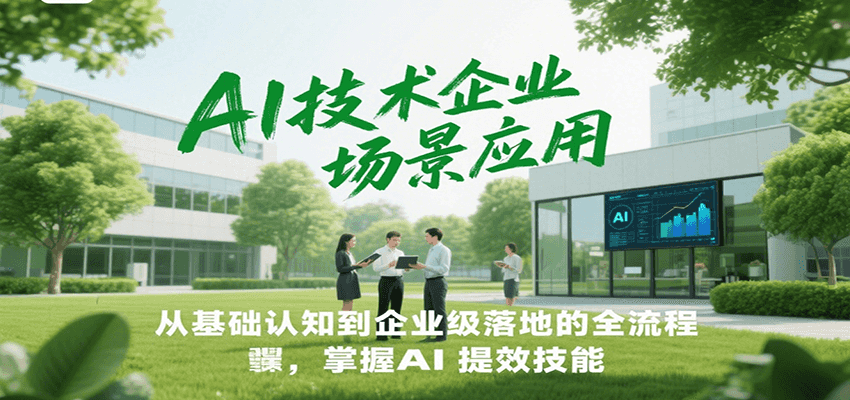 AI技术企业场景应用,从基础认知到企业级落地的全流程,掌握AI提效技能!-云泽轻创网