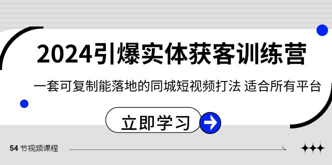2024引爆实体获客训练营，一套可复制能落地的同城短视频打法，适合所有平台-云泽轻创网