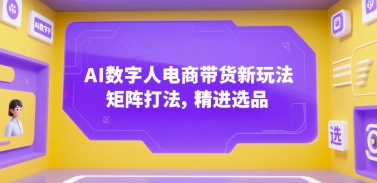 AI数字人电商带货新玩法，矩阵打法，精进选品-云泽轻创网