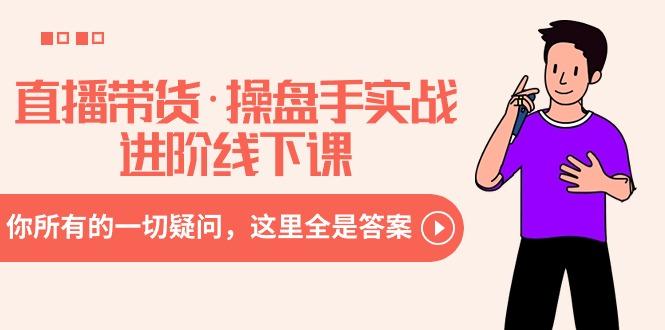 直播带货·操盘手实战进阶线下课：你所有的一切疑问，这里全是答案-云泽轻创网