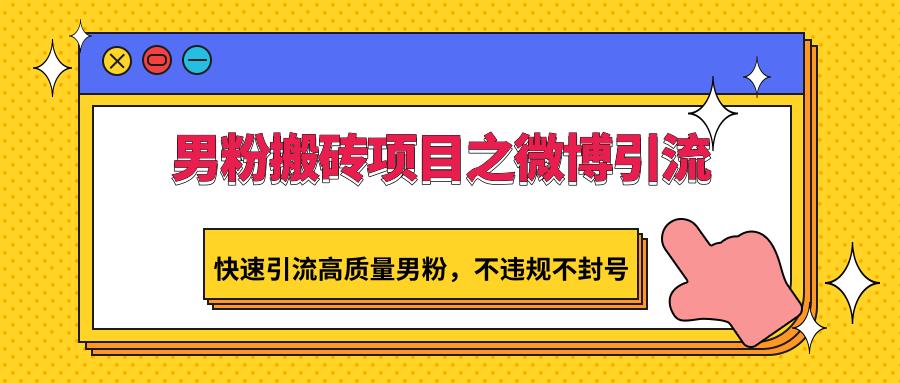 男粉搬砖项目之微博引流，快速引流高质量男粉，不违规不封号-云泽轻创网