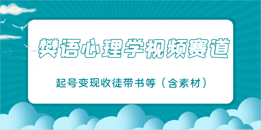 樊语心理学视频教学，最近爆火的视频赛道，起号变现收徒带书等(含素材)-云泽轻创网