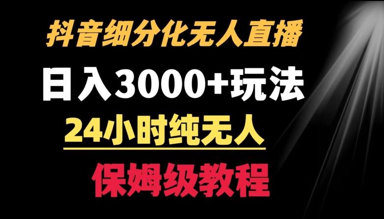 靠抖音细分化赛道无人直播，针对宝妈，24小时纯无人，日入3000+的玩法【揭秘】-云泽轻创网