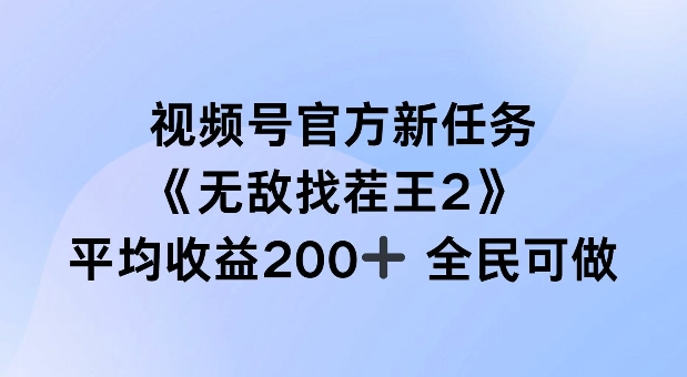 视频号官方新任务 ，无敌找茬王2， 单场收益200+全民可参与【揭秘】-云泽轻创网