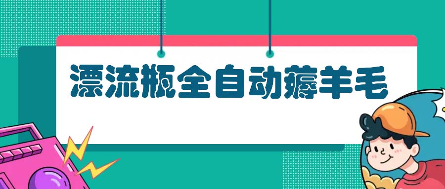 漂流瓶全自动薅羊毛：适合小白，宝妈，上班族，操作也是十分的简单-云泽轻创网