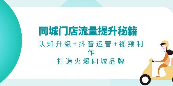 同城门店流量提升秘籍：认知升级+抖音运营+视频制作，打造火爆同城品牌-云泽轻创网