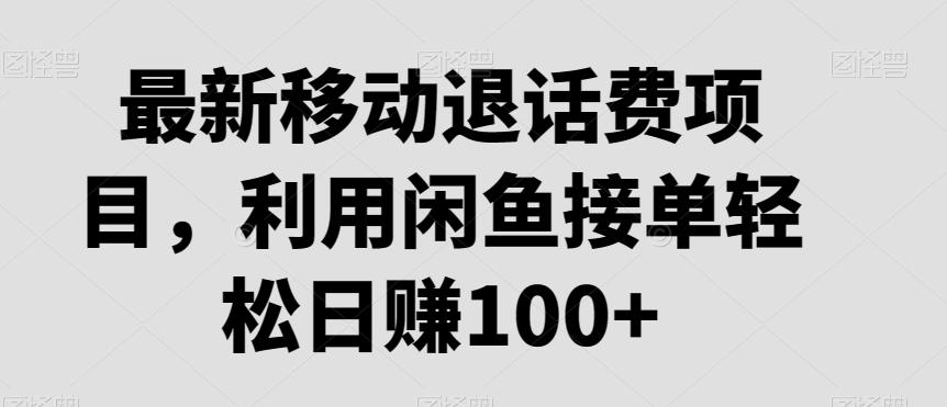 最新移动退话费项目，利用闲鱼接单轻松日赚100+-云泽轻创网