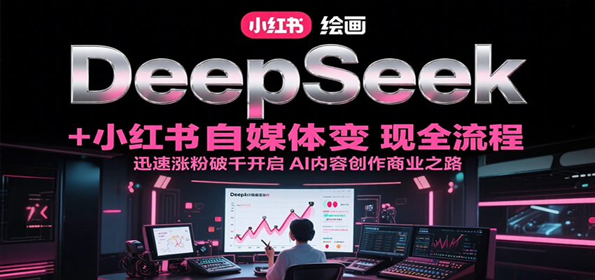 DeepSeek绘画+小红书自媒体变现全流程，迅速涨粉破千开启AI内容创作商业之路-云泽轻创网