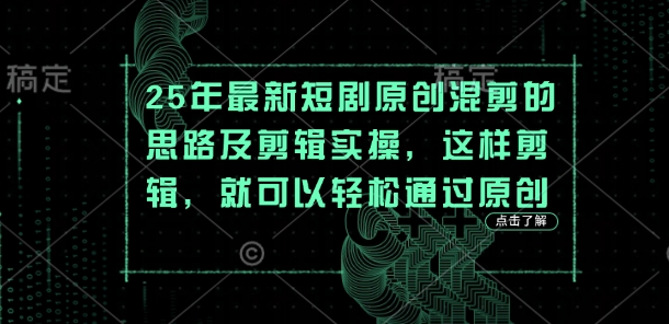 25年最新短剧原创混剪的思路及剪辑实操，这样剪辑，就可以轻松通过原创-云泽轻创网