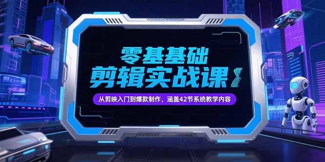 零基础抖音剪辑实战课，从剪映入门到爆款制作，涵盖42节系统教学内容-云泽轻创网