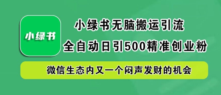 小绿书无脑搬运引流，全自动日引500精准创业粉，微信生态内又一个闷声发财的机会【揭秘】-云泽轻创网