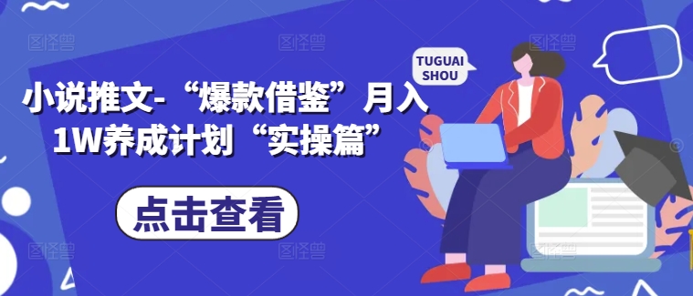 小说推文-“爆款借鉴”月入1W养成计划“实操篇”-云泽轻创网
